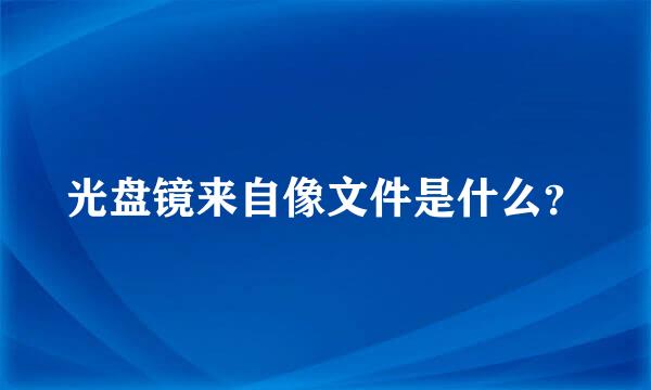 光盘镜来自像文件是什么？