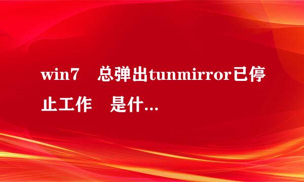 win7 总弹出tunmirror已停止工作 是什么情况 怎么禁掉