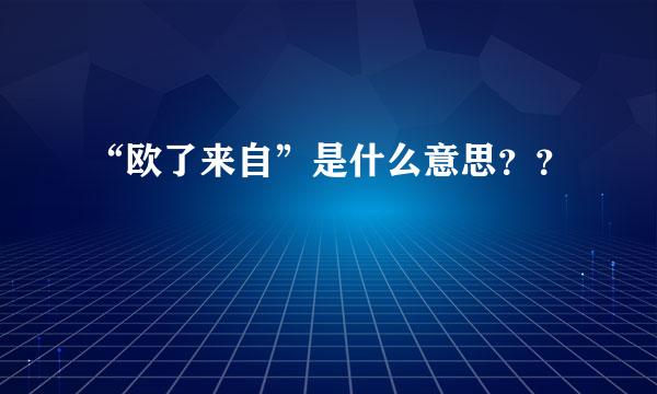 “欧了来自”是什么意思？？