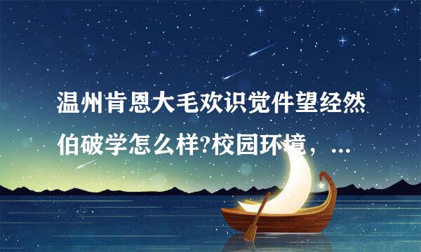 温州肯恩大毛欢识觉件望经然伯破学怎么样?校园环境，师资力量什么的?