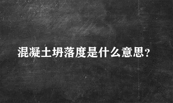 混凝土坍落度是什么意思？