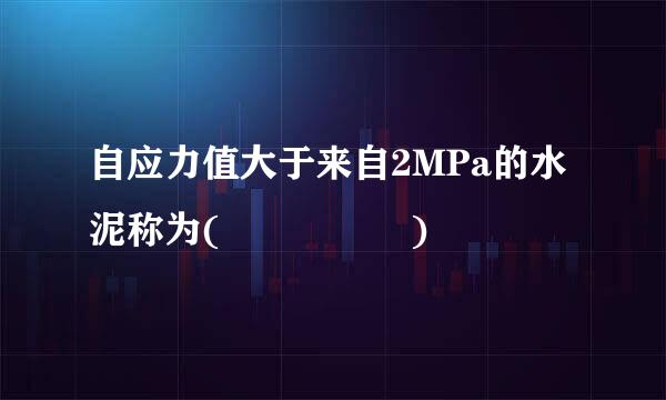 自应力值大于来自2MPa的水泥称为(     )