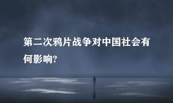 第二次鸦片战争对中国社会有何影响?