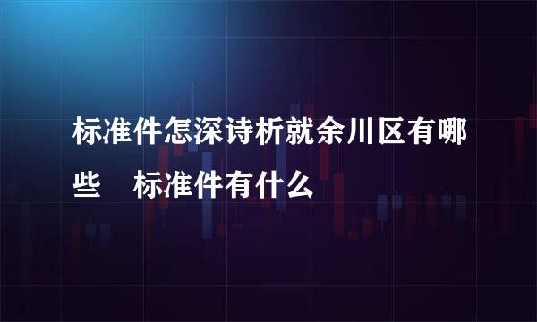 标准件怎深诗析就余川区有哪些 标准件有什么