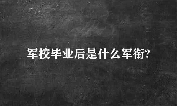 军校毕业后是什么军衔?