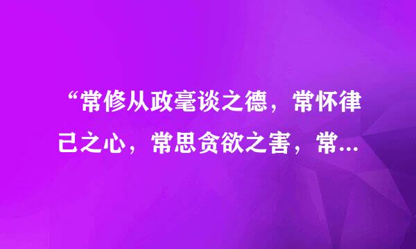 “常修从政毫谈之德，常怀律己之心，常思贪欲之害，常戒非分之想。” 出自哪里？