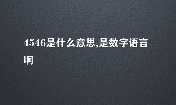 4546是什么意思,是数字语言啊