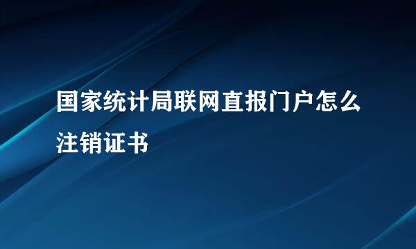 国家统计局联网直报门户怎么注销证书