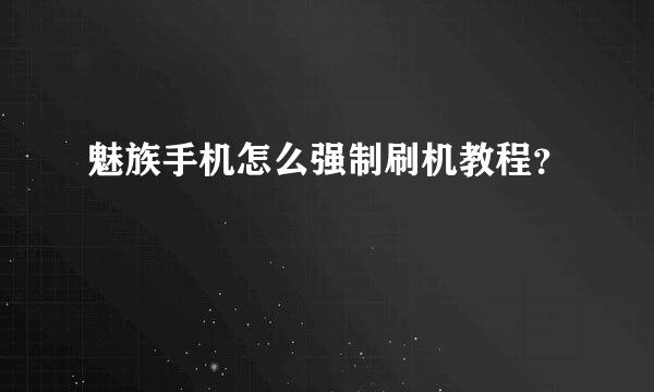 魅族手机怎么强制刷机教程？