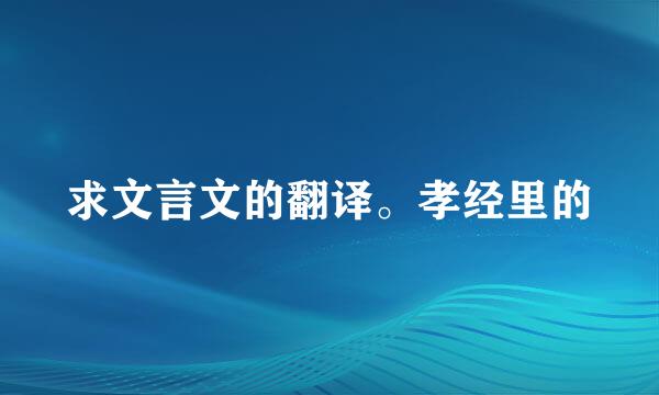 求文言文的翻译。孝经里的