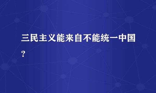 三民主义能来自不能统一中国？