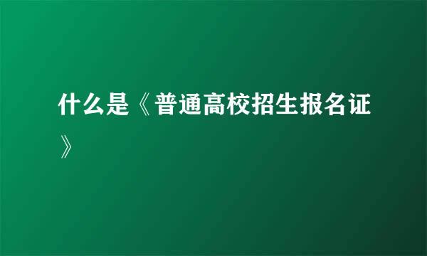 什么是《普通高校招生报名证》