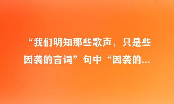 “我们明知那些歌声，只是些因袭的言词”句中“因袭的言词”指的是什么？(不超过20个字)