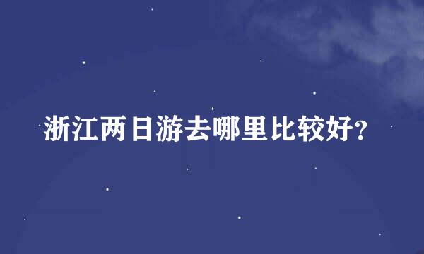 浙江两日游去哪里比较好？