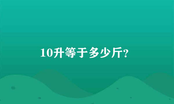 10升等于多少斤？