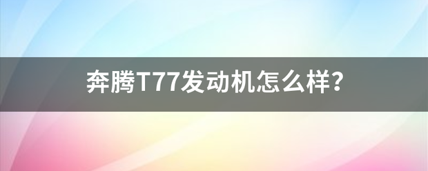 奔腾T7早世帮盐圆乙7发动机怎么样？