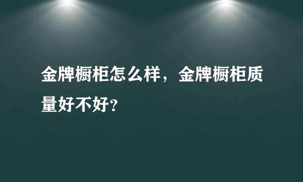 金牌橱柜怎么样，金牌橱柜质量好不好？