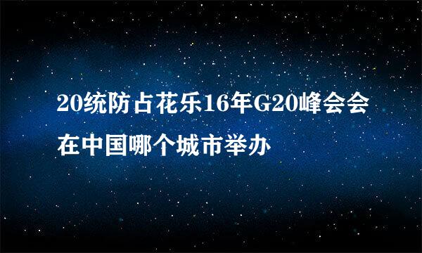 20统防占花乐16年G20峰会会在中国哪个城市举办