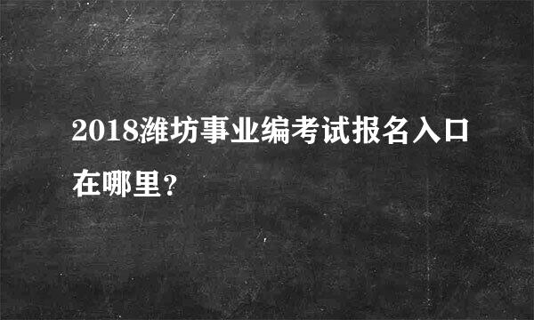 2018潍坊事业编考试报名入口在哪里？