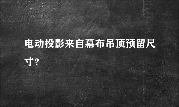 电动投影来自幕布吊顶预留尺寸？