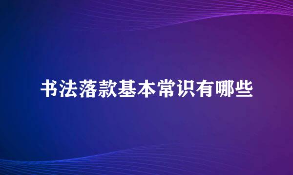 书法落款基本常识有哪些