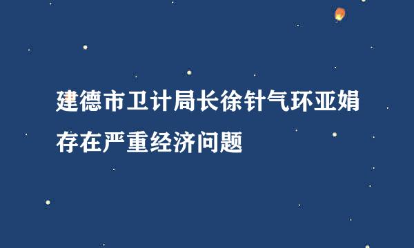 建德市卫计局长徐针气环亚娟存在严重经济问题