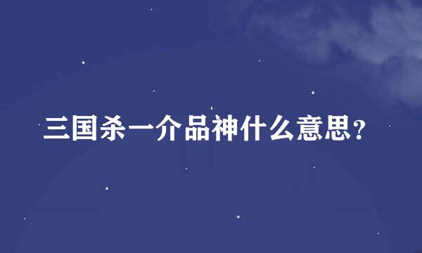 三国杀一介品神什么意思？