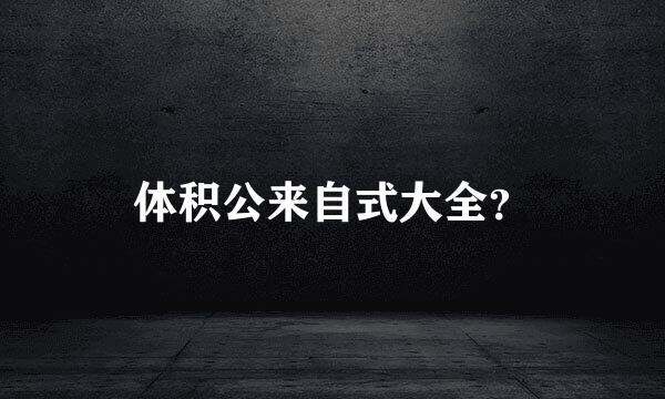 体积公来自式大全？