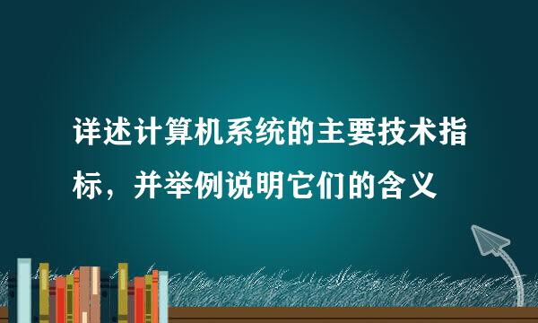 详述计算机系统的主要技术指标，并举例说明它们的含义