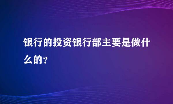 银行的投资银行部主要是做什么的？