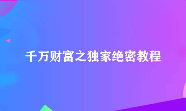 千万财富之独家绝密教程