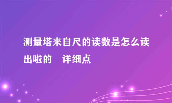 测量塔来自尺的读数是怎么读出啦的 详细点