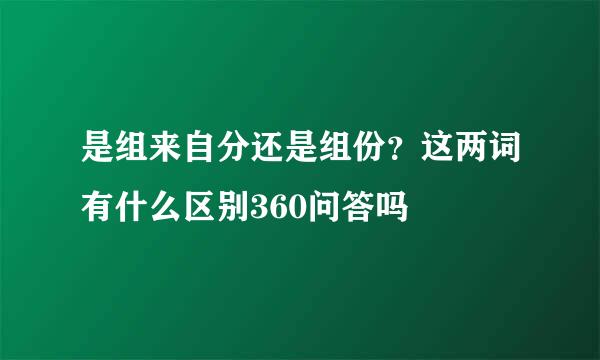 是组来自分还是组份？这两词有什么区别360问答吗