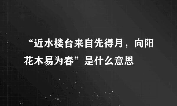 “近水楼台来自先得月，向阳花木易为春”是什么意思