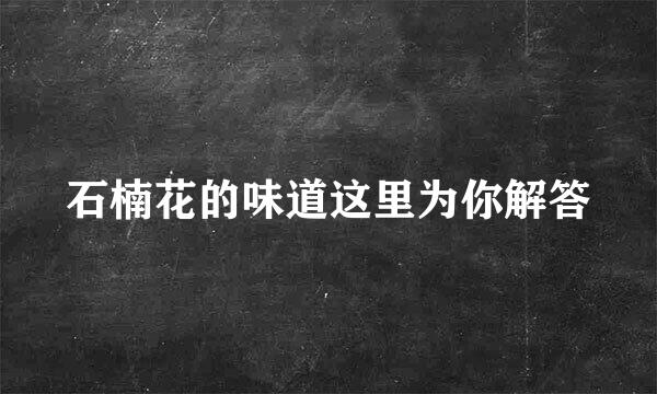 石楠花的味道这里为你解答