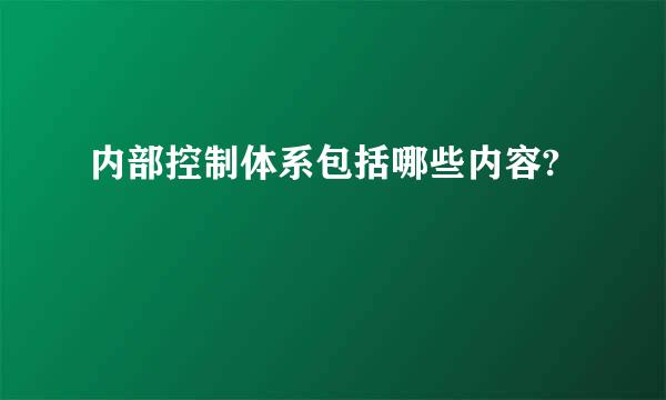 内部控制体系包括哪些内容?