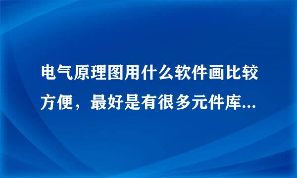 电气原理图用什么软件画比较方便，最好是有很多元件库的软件。