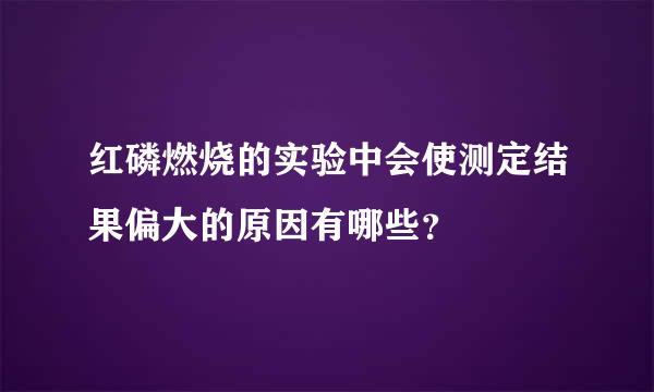 红磷燃烧的实验中会使测定结果偏大的原因有哪些？