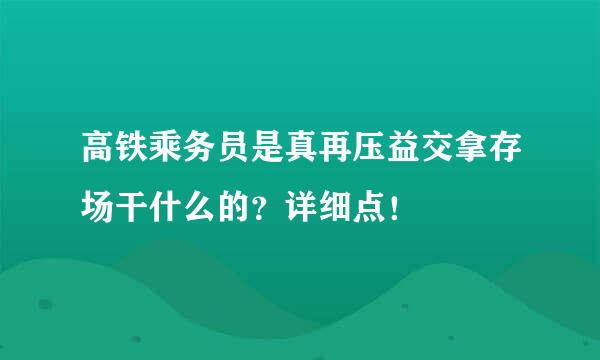 高铁乘务员是真再压益交拿存场干什么的？详细点！