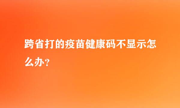 跨省打的疫苗健康码不显示怎么办？