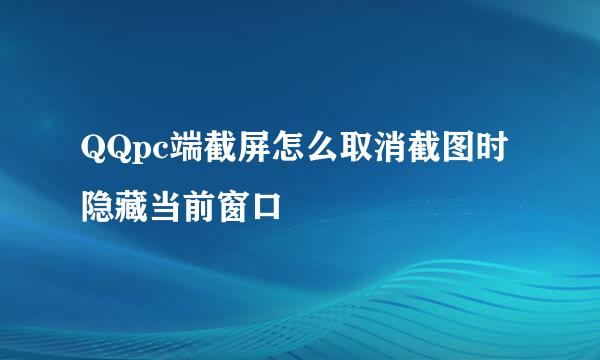 QQpc端截屏怎么取消截图时隐藏当前窗口