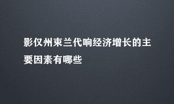 影仅州束兰代响经济增长的主要因素有哪些