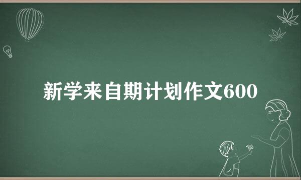 新学来自期计划作文600