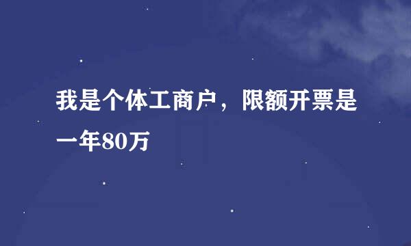 我是个体工商户，限额开票是一年80万