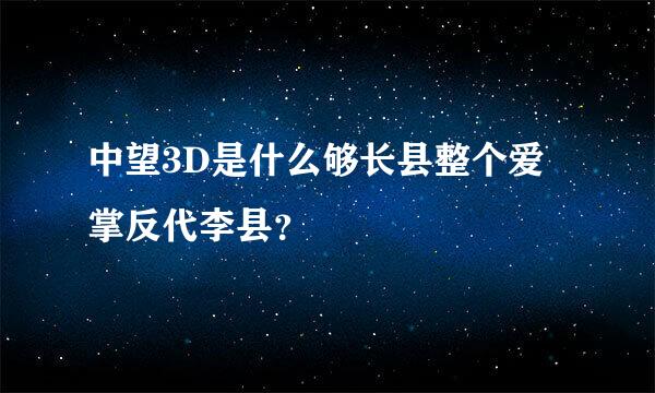 中望3D是什么够长县整个爱掌反代李县？