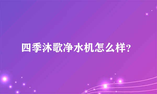 四季沐歌净水机怎么样？