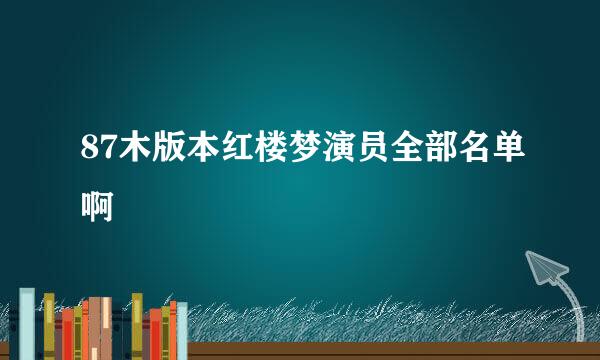 87木版本红楼梦演员全部名单啊