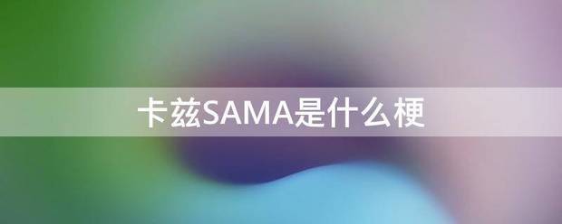 卡兹SAMA是什么梗