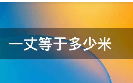 古代品满故防酒手破四一丈等于多少米?