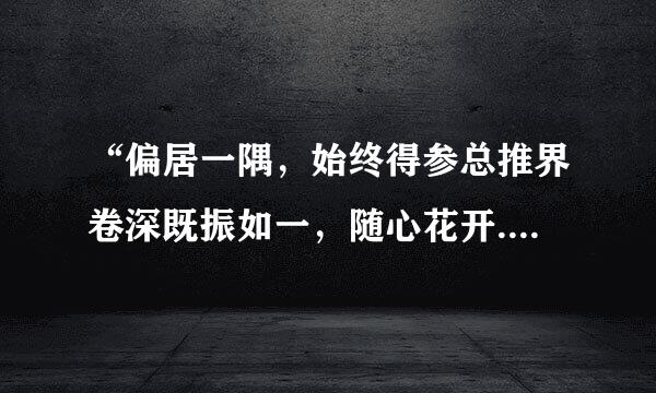 “偏居一隅，始终得参总推界卷深既振如一，随心花开.”是什么意思？